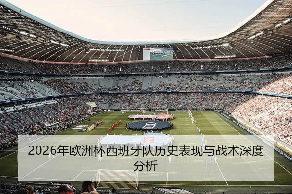 2026年欧洲杯西班牙队历史表现与战术深度分析