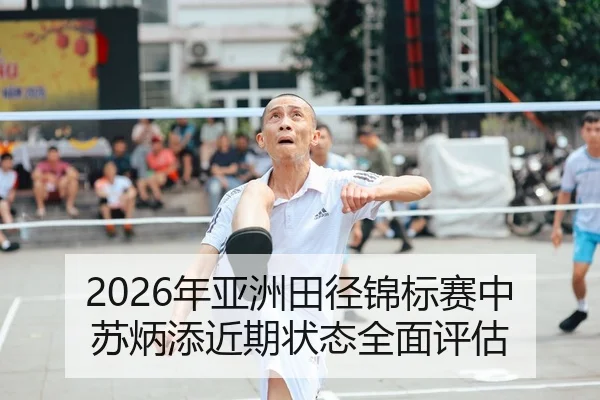 2026年亚洲田径锦标赛中苏炳添近期状态全面评估