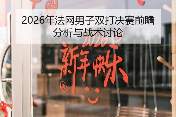 2026年法网男子双打决赛前瞻分析与战术讨论