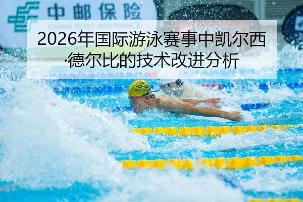 2026年国际游泳赛事中凯尔西·德尔比的技术改进分析