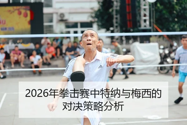 2026年拳击赛中特纳与梅西的对决策略分析