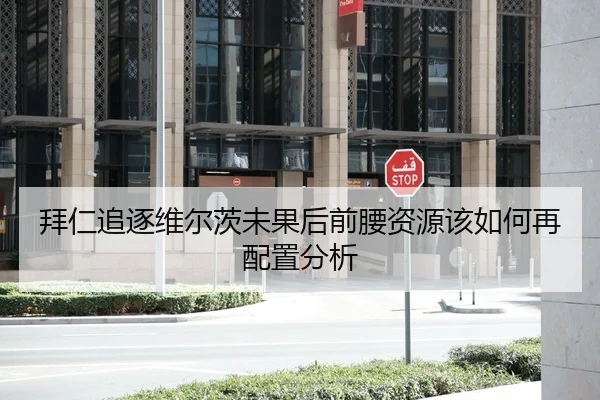 拜仁追逐维尔茨未果后前腰资源该如何再配置分析