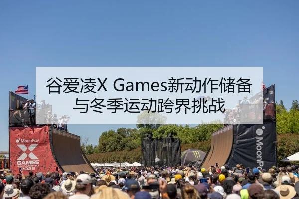 谷爱凌X Games新动作储备与冬季运动跨界挑战