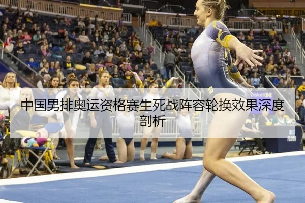 中国男排奥运资格赛生死战阵容轮换效果深度剖析