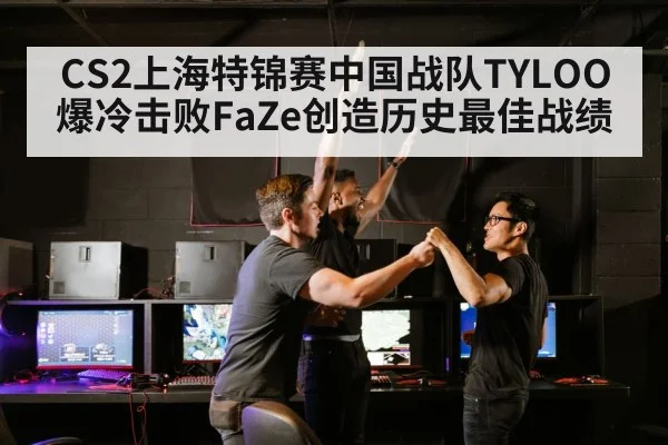 CS2上海特锦赛中国战队TYLOO爆冷击败FaZe创造历史最佳战绩